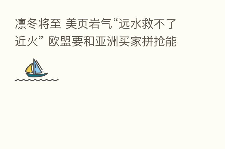 凛冬将至 美页岩气“远水救不了近火” 欧盟要和亚洲买家拼抢能源？