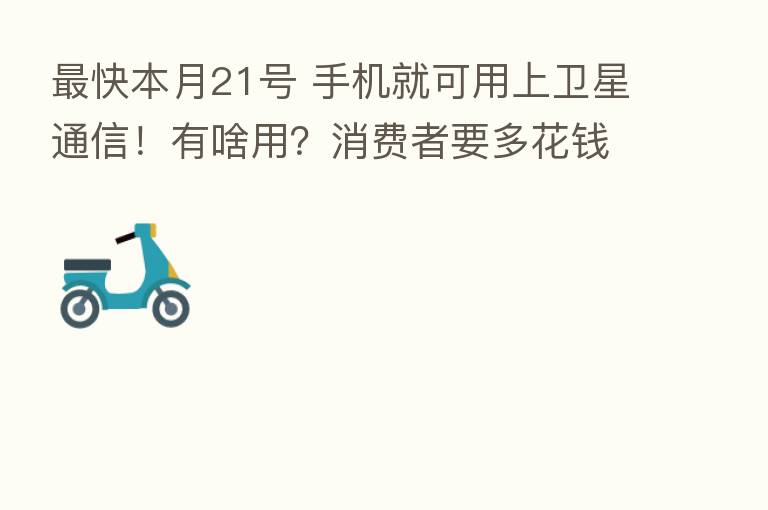    快本月21号 手机就可用上卫星通信！有啥用？消费者要多花前吗？
