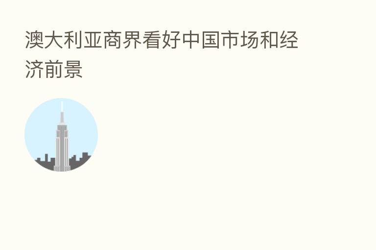 澳大利亚商界看好中国市场和经济前景