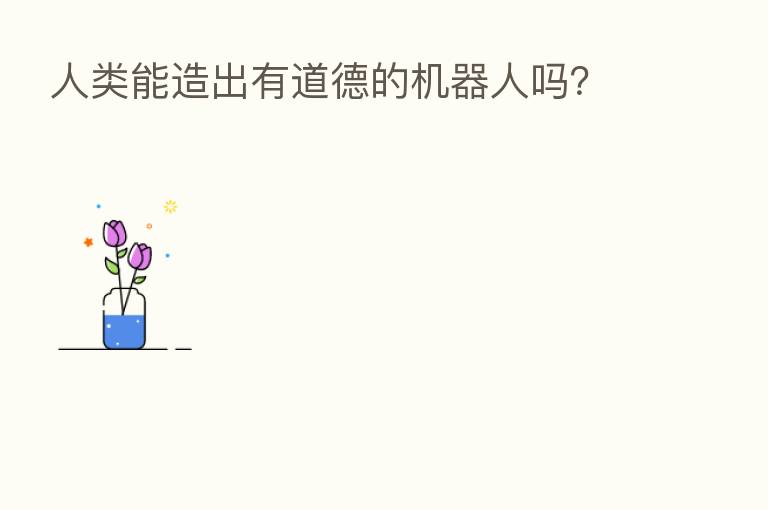 人类能造出有道德的机器人吗？