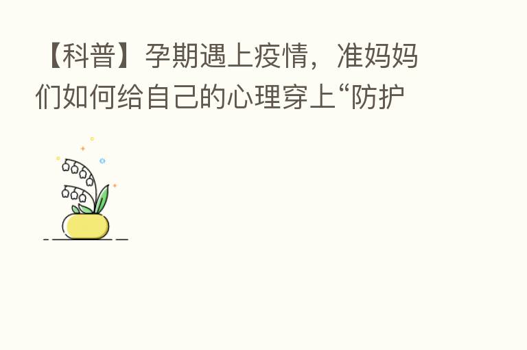 【科普】孕期遇上疫情，准妈妈们如何给自己的心理穿上“防护服”？