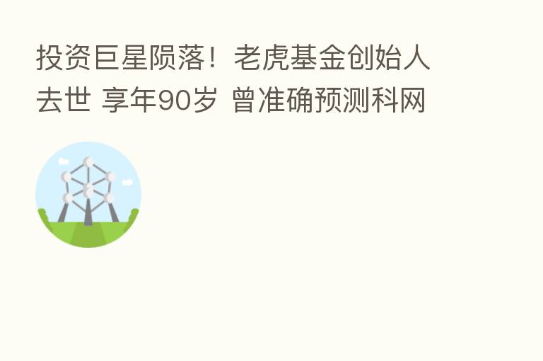 投资巨星陨落！老虎基金创始人去世 享年90岁 曾准确预测科网股泡沫