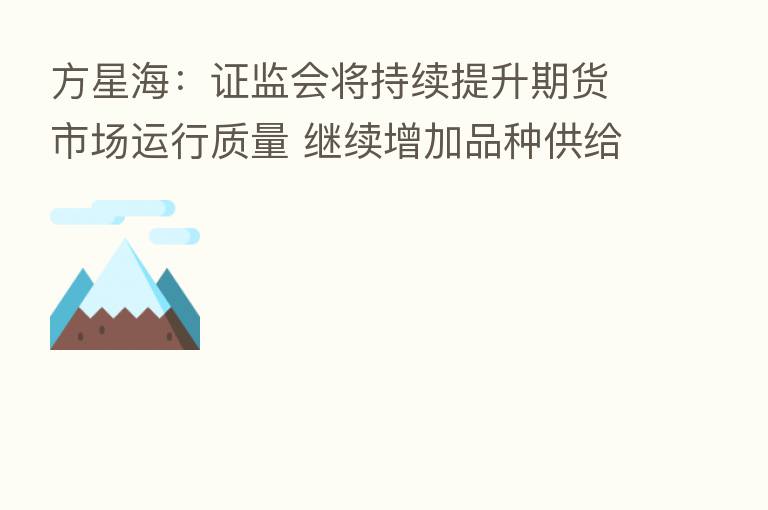 方星海：证监会将持续提升期货市场运行质量 继续增加品种供给