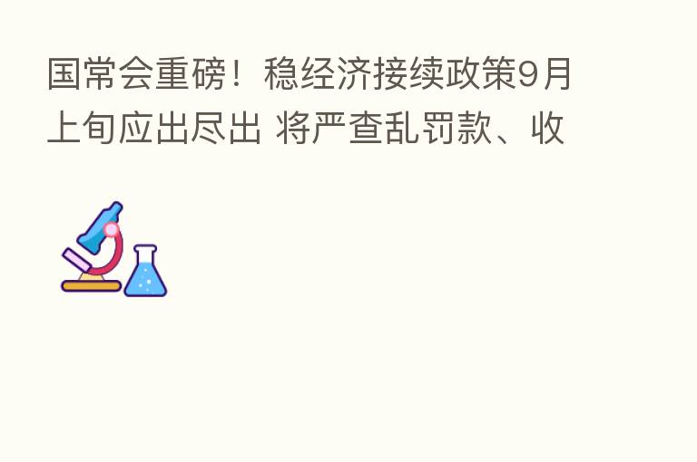 国常会重磅！稳经济接续政策9月上旬应出尽出 将严查乱罚款、收过头税费行为