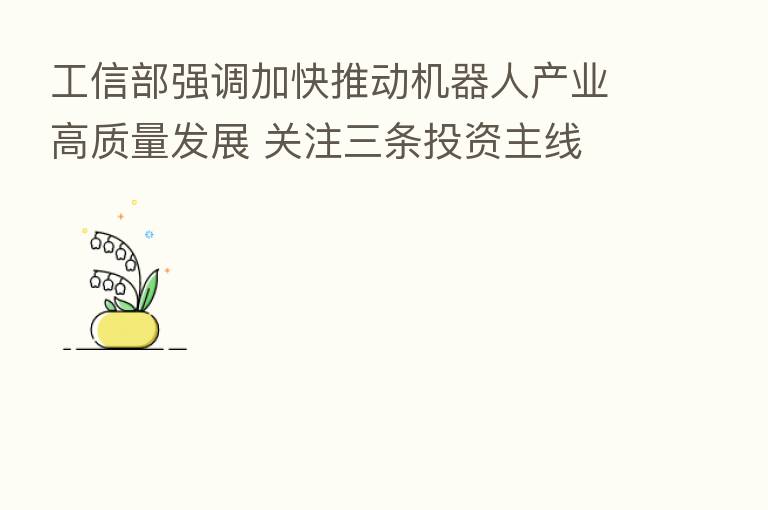 工信部强调加快推动机器人产业高质量发展 关注三条投资主线