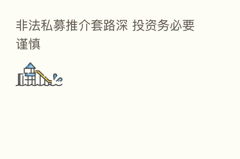 非法私募推介套路深 投资务必要谨慎