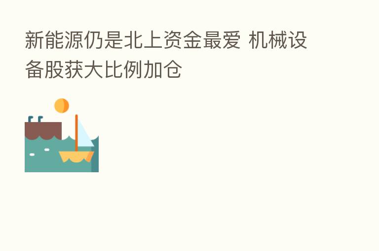 新能源仍是北上资金   爱 机械设备股获大比例加仓