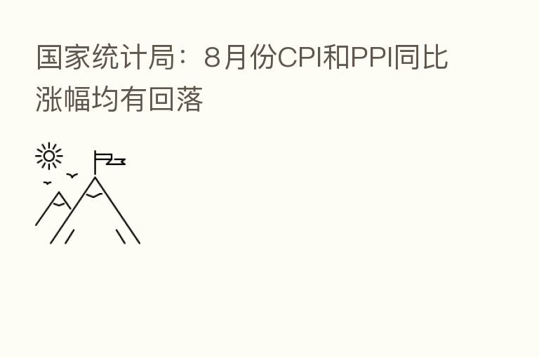 国家统计局：8月份CPI和PPI同比涨幅均有回落