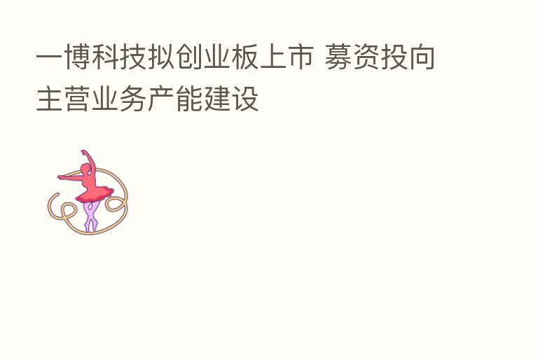 一博科技拟创业板上市 募资投向主营业务产能建设