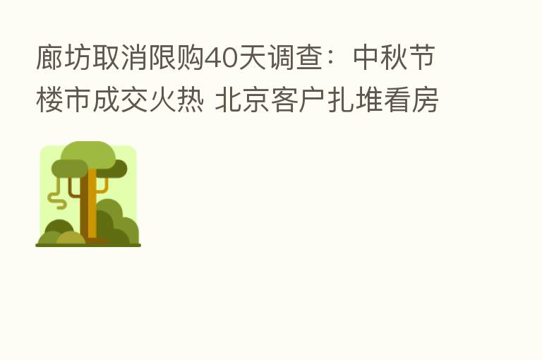 廊坊取消限购40天调查：中秋节楼市成交火热 北京客户扎堆看房 房价“没动静”