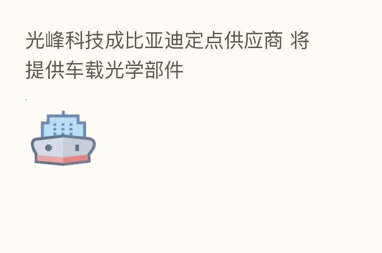 光峰科技成比亚迪定点供应商 将提供车载光学部件