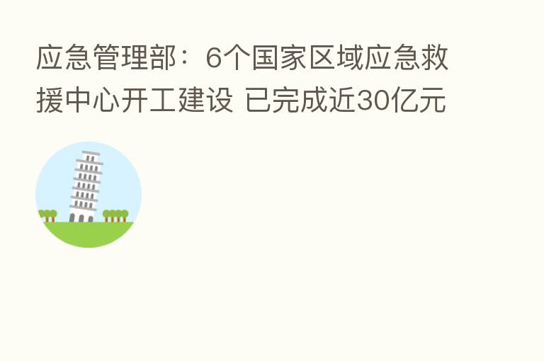 应急管理部:6个国家区域应急救援中心开工建设 已完成近30亿元中央应急物资增储任务