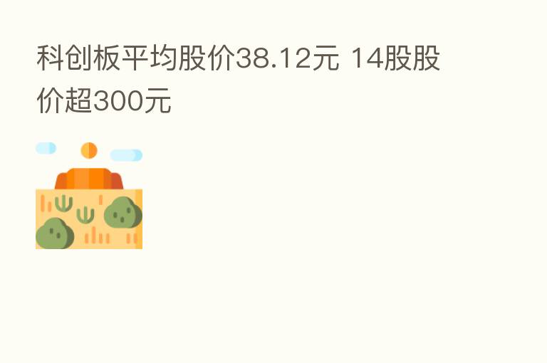 科创板平均股价38.12元 14股股价超300元