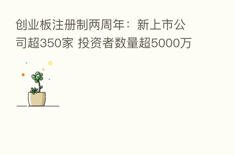 创业板注册制两周年：新上市公司超350家 投资者数量超5000万