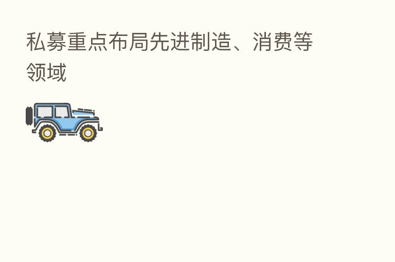 私募重点布局先进制造、消费等领域