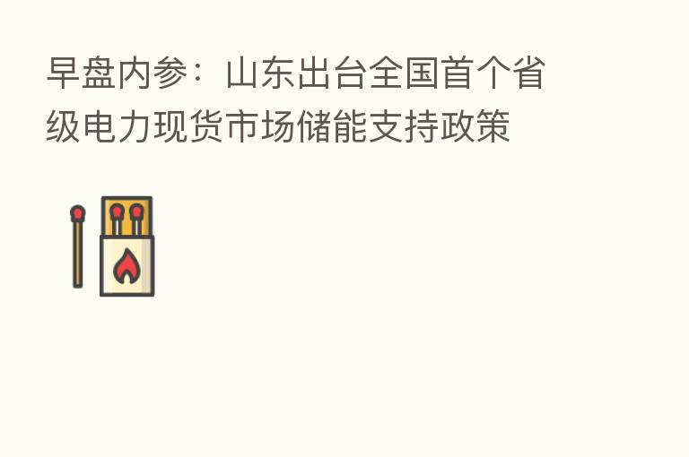 早盘内参：山东出台全国首个省级电力现货市场储能支持政策