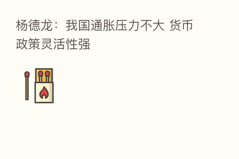 杨德龙：我国通胀压力不大 货币政策灵活性强