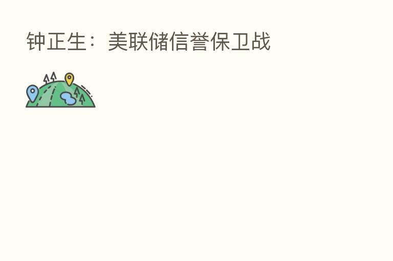 钟正生：美联储信誉保卫战