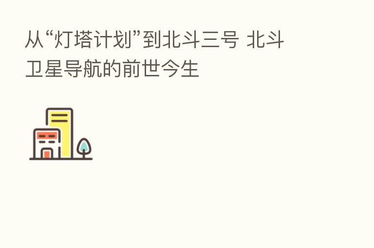 从“灯塔计划”到北斗三号 北斗卫星导航的前世今生