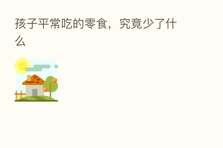 孩子平常吃的零食，究竟少了什么