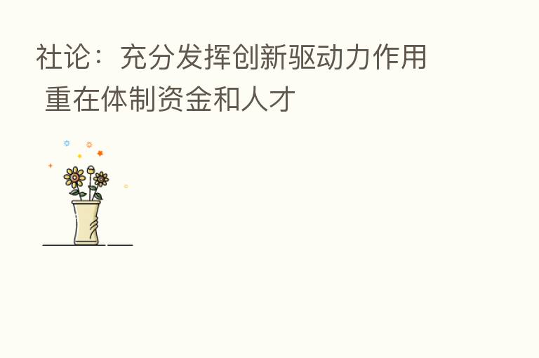 社论：充分发挥创新驱动力作用 重在体制资金和人才