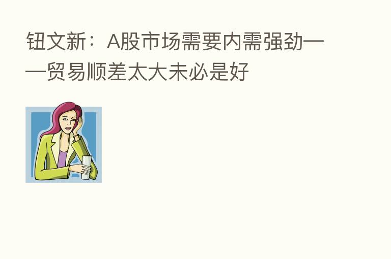 钮文新:A股市场需要内需强劲——贸易顺差太大未必是好