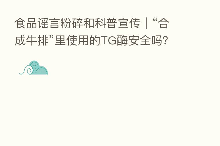 食品谣言粉碎和科普宣传｜“合成牛排”里使用的TG酶安全吗？