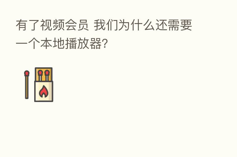 有了视频会员 我们为什么还需要一个本地播放器?