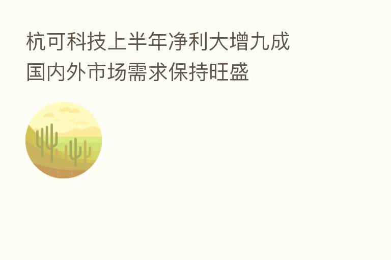 杭可科技上半年净利大增九成  国内外市场需求保持旺盛
