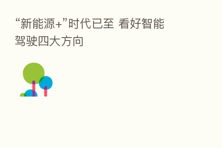“新能源+”时代已至 看好智能驾驶四大方向