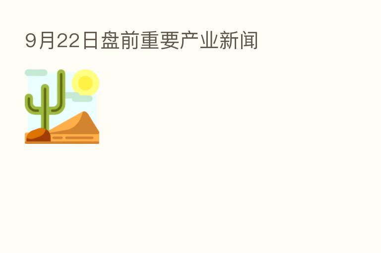 9月22日盘前重要产业新闻