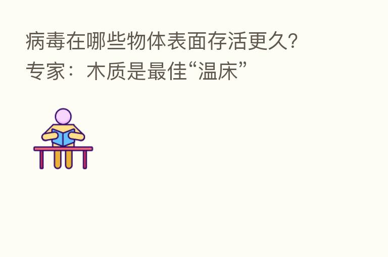 病毒在哪些物体表面存活更久?专家:木质是 佳“温床”