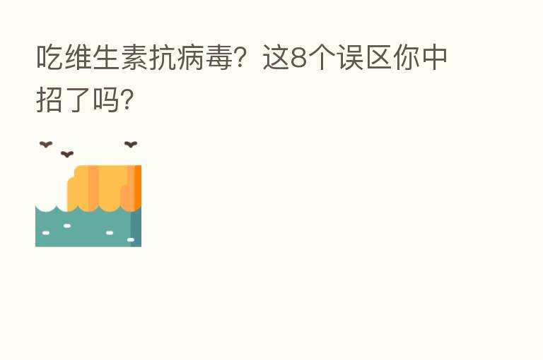 吃维生素抗病毒?这8个误区你中招了吗?