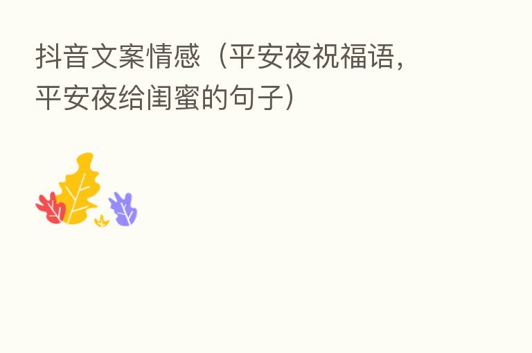 抖音文案情感(平安夜祝福语,平安夜给闺蜜的句子)