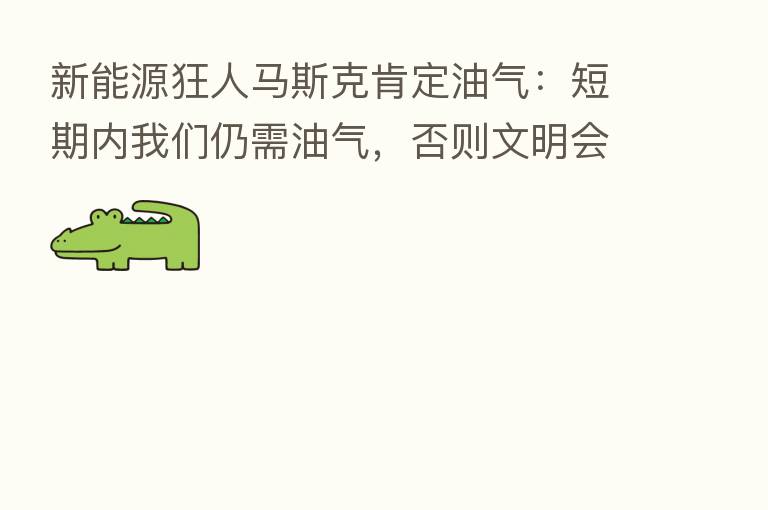 新能源狂人马斯克肯定油气：短期内我们仍需油气，否则文明会崩溃