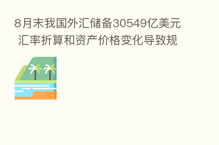 8月末我国外汇储备30549亿美元 汇率折算和资产价格变化导致规模下降
