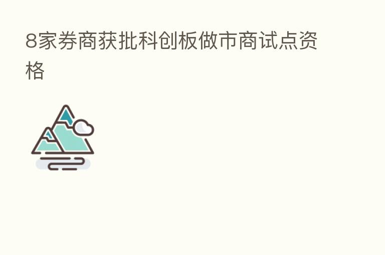 8家券商获批科创板做市商试点资格