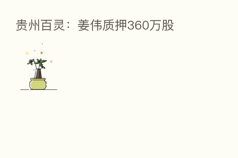 贵州百灵:姜伟质押360万股