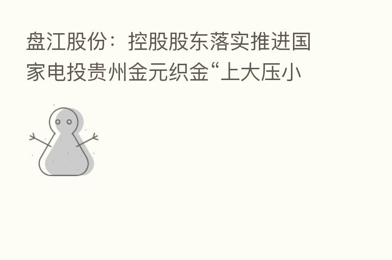 盘江股份：控股股东落实推进国家电投贵州金元织金“上大压小”异地改建项目合作建设