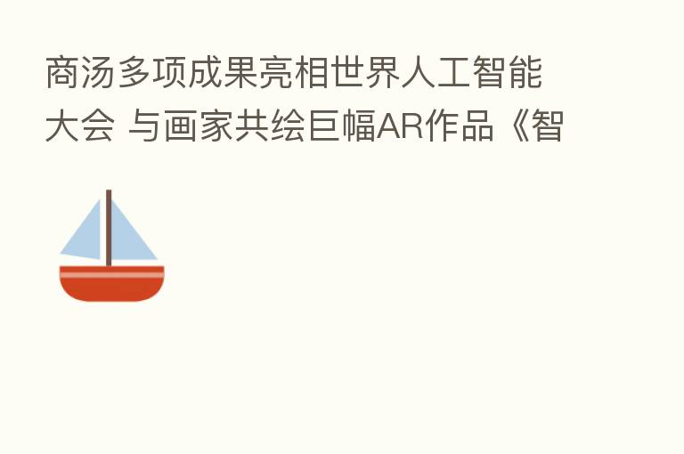 商汤多项成果亮相世界人工智能大会 与画家共绘巨幅AR作品《智会世图》