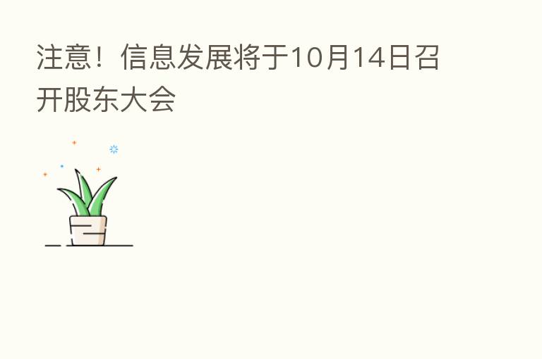 注意！信息发展将于10月14日召开股东大会