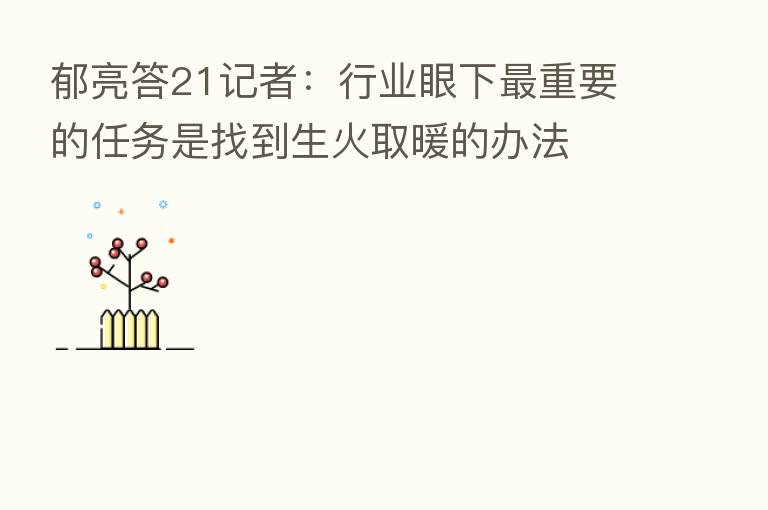 郁亮答21记者：行业眼下   重要的任务是找到生火取暖的办法
