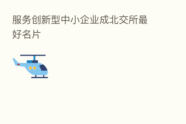 服务创新型中小企业成北交所   好名片