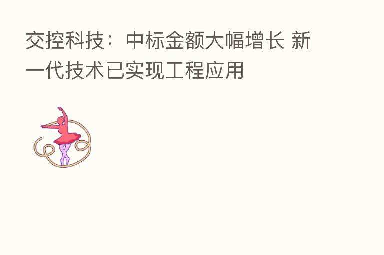 交控科技：中标金额大幅增长 新一代技术已实现工程应用