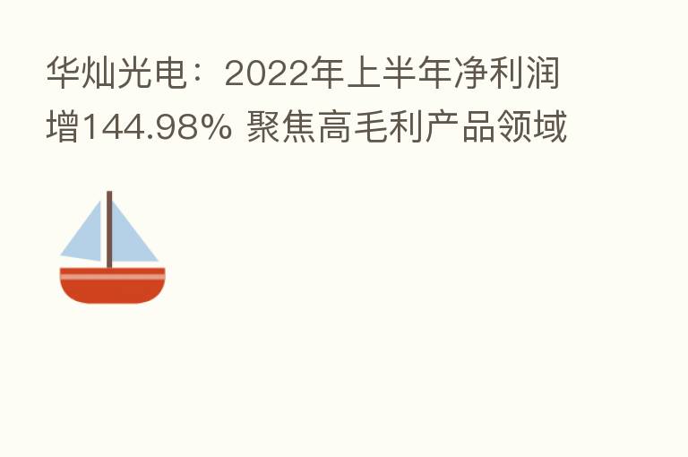 华灿光电：2022年上半年净利润增144.98% 聚焦高毛利产品领域