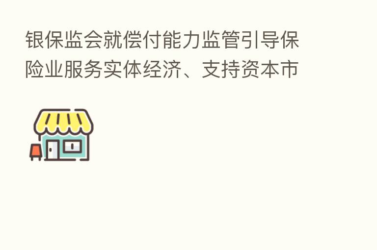 银保监会就偿付能力监管引导 业服务实体经济、支持资本市场发展有关情况答记者问