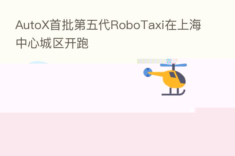 AutoX首批   五代RoboTaxi在上海中心城区开跑
