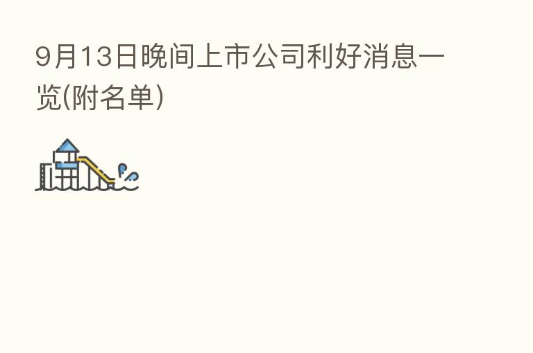 9月13日晚间上市公司利好消息一览(附名单)