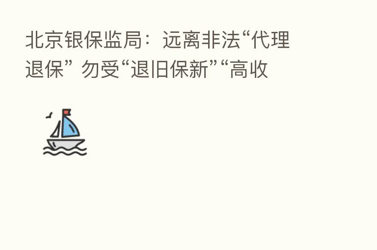 北京银保监局：远离非法“代理退保” 勿受“退旧保新”“高收益”等虚假承诺诱导