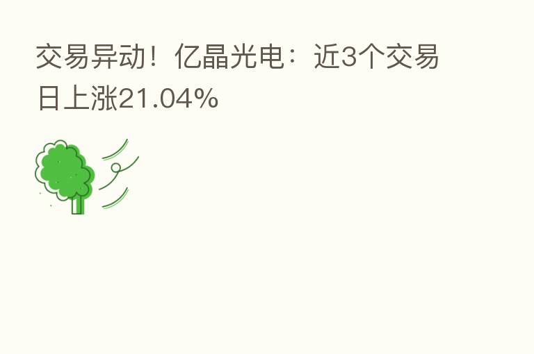 交易异动！亿晶光电：近3个交易日上涨21.04%